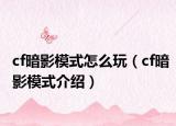 cf暗影模式怎么玩（cf暗影模式介绍）