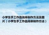 小学生手工作品简单制作方法及图片（小学生手工作品简单制作方法）