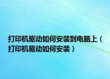 打印机驱动如何安装到电脑上（打印机驱动如何安装）