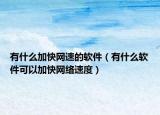 有什么加快网速的软件（有什么软件可以加快网络速度）