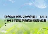 迈克尔杰克逊70年代的歌（Thriller 1982年迈克尔杰克逊演唱的歌曲）