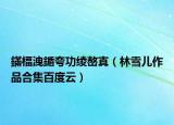 鏋楅洩鍎夸功绫嶅寘（林雪儿作品合集百度云）