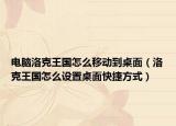电脑洛克王国怎么移动到桌面（洛克王国怎么设置桌面快捷方式）