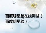 百度明星脸在线测试（百度明星脸）