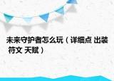 未来守护者怎么玩（详细点 出装 符文 天赋）