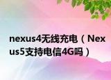 nexus4无线充电（Nexus5支持电信4G吗）