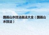 国画山水技法画法大全（国画山水技法）
