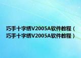 巧手十字绣V2005A软件教程（巧手十字绣V2005A软件教程）