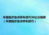 半坡起步定点停车技巧30公分视频（半坡起步定点停车技巧）