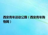 西安青年运动公园（西安青年购物网）