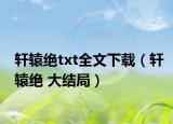 轩辕绝txt全文下载（轩辕绝 大结局）