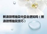 新浪微博抽奖中奖会通知吗（新浪微博抽奖技巧）