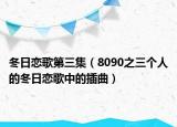 冬日恋歌第三集（8090之三个人的冬日恋歌中的插曲）