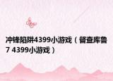 冲锋陷阱4399小游戏（督查库鲁7 4399小游戏）