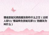 情谊亲如兄弟的朋友称作什么之交（古时人称\