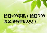 长虹s09手机（长虹D09怎么没有手机QQ）