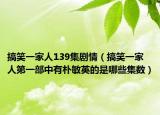 搞笑一家人139集剧情（搞笑一家人第一部中有朴敏英的是哪些集数）