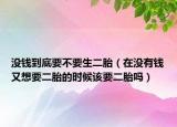 没钱到底要不要生二胎（在没有钱又想要二胎的时候该要二胎吗）