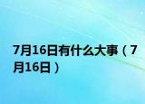 7月16日有什么大事（7月16日）