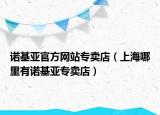 诺基亚官方网站专卖店（上海哪里有诺基亚专卖店）