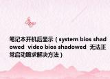 笔记本开机后显示（system bios shadowed  video bios shadowed  无法正常启动跪求解决方法）