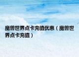 魔兽世界点卡充值优惠（魔兽世界点卡充值）