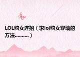 LOL豹女连招（求lol豹女穿墙的方法..........）