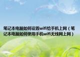 笔记本电脑如何设置wifi给手机上网（笔记本电脑如何使用手机wifi无线网上网）
