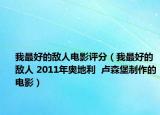 我最好的敌人电影评分（我最好的敌人 2011年奥地利  卢森堡制作的电影）