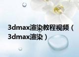 3dmax渲染教程视频（3dmax渲染）