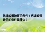 代课教师转正的条件（代课教师转正的条件是什么）