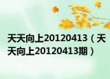 天天向上20120413（天天向上20120413期）