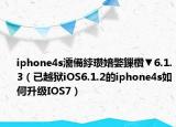 iphone4s濡備綍瓒婄嫳鏁欑▼6.1.3（已越狱iOS6.1.2的iphone4s如何升级IOS7）