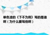 单色凌的《下不为例》骂的是谁啊（为什么要骂他啊）