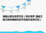 湖南台音乐选秀节目（快乐男声 湖南卫视天娱传媒制作的平民音乐选秀节目）