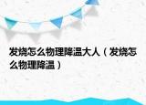 发烧怎么物理降温大人（发烧怎么物理降温）