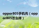 oppor805手机壳（oppor805怎么样）