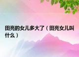 田亮的女儿多大了（田亮女儿叫什么）