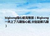 bigbang强心脏完整版（Bigbang一共上了几期强心脏,分别是那几期）