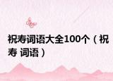 祝寿词语大全100个（祝寿 词语）