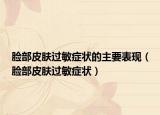 脸部皮肤过敏症状的主要表现（脸部皮肤过敏症状）