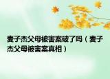 麦子杰父母被害案破了吗（麦子杰父母被害案真相）