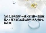为什么虐杀原形2一进入游戏就一直正在载入（等了很久也是这样啊 求大神帮忙解决啊）