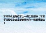 苹果手机的短信怎么一键全部删除（苹果手机短信怎么全部删除教你一键删除短信）