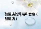 加盟店的弊端和套路（加盟店）