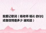 我爱记歌词（杨老师 杨沁 的QQ或者微博是多少 谁知道）