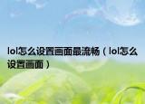 lol怎么设置画面最流畅（lol怎么设置画面）