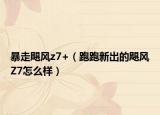 暴走飓风z7+（跑跑新出的飓风Z7怎么样）