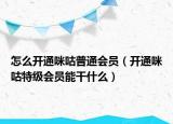 怎么开通咪咕普通会员（开通咪咕特级会员能干什么）