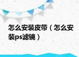 怎么安装皮带（怎么安装ps滤镜）